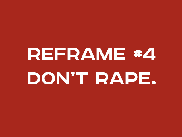 REFRAME #4: DON’T RAPE.